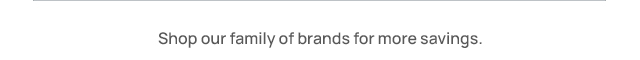 Shop our family of brands for more savings