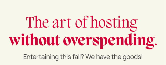 The art of hosting without overspending. Entertaining this fall? We have the goods!