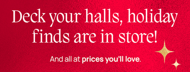 Deck your halls, holiday finds are in store! And all at prices you'll love.