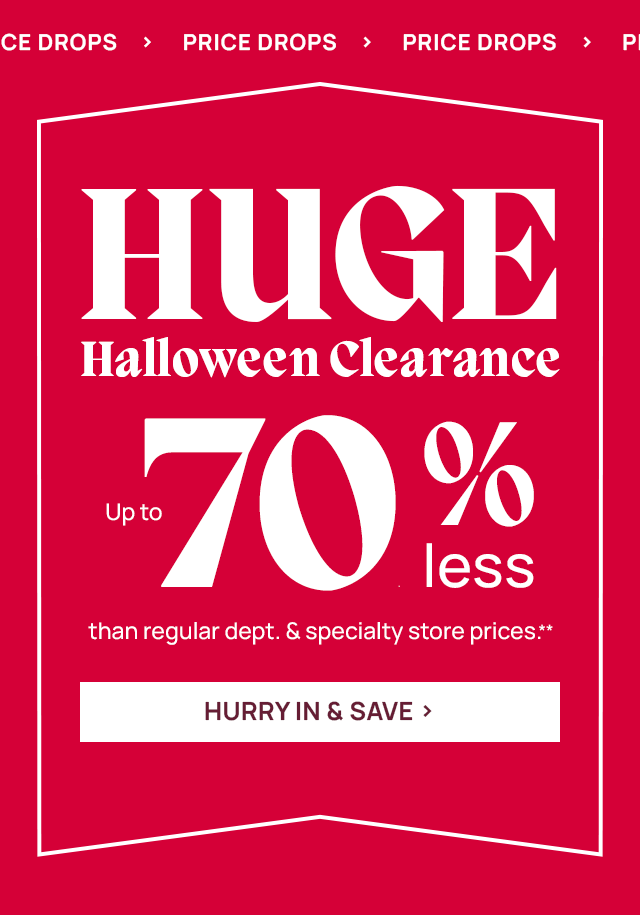 Price drops. Huge halloween clearance up to 70% less than regular dept & specialty store prices**. Hurry in and save.