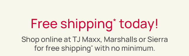Free shipping today. Shop online at TJ Maxx, Marshalls, or sierra for free shipping with no minimum.